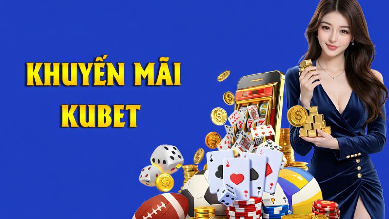 Cập nhật khuyến mãi Kubet mới nhất